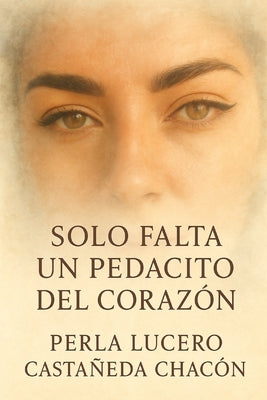 Cover Image for Solo Falta Un Pedacito Del Corazón -- Perla Lucero Castañeda Chacon, Paperback