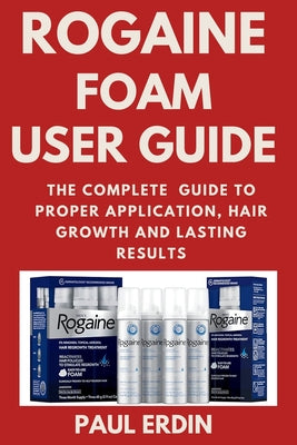 Cover Image for Rogaine Foam User Guide: The Complete Guide to Proper Application, Hair Growth and Lasting Results -- Paul Erdin, Paperback