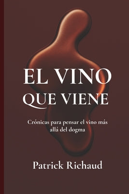 Cover Image for El vino que viene: Crónicas para pensar el vino más allá del dogma -- Patrick Richaud, Paperback