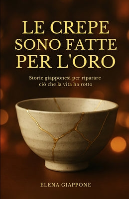 Cover Image for Le Crepe Sono Fatte Per l'Oro: Storie giapponesi per riparare ció che la vita ha rotto -- Elena Giappone, Paperback