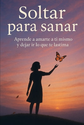 Cover Image for Soltar para sanar: Aprende a amarte a ti mismo y dejar ir lo que te lastima -- Eliana Montemayor, Paperback