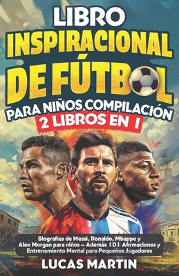 Cover Image for Libro Inspirador de Fútbol para Niños Compilación 2 en 1: Biografías de Messi, Ronaldo, Mbappe y Morgan - Además Entrenamiento Mental Para Niños Jugad -- Lucas Martin, Paperback