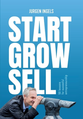 Cover Image for Start Grow Sell: 50 Lessons for Succesful Entrepreneurship -- Jürgen Ingels, Paperback