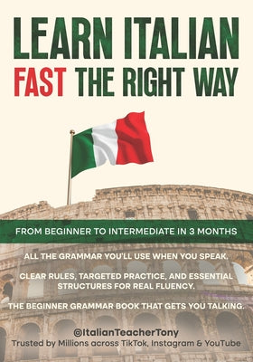 Cover Image for Learn Italian Fast The Right Way - From Beginner to Intermediate in 3 Months: Grammar, Vocabulary, and Sentence Structure For Everyday Use and Travel -- Antonio Benina, Paperback