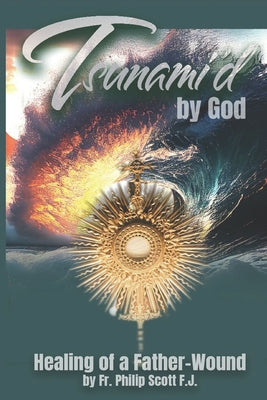 Cover Image for Tsunami'd by God: Healing of a Father-Wound -- Philip Scott, Paperback
