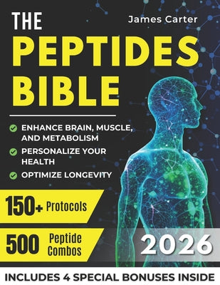 Cover Image for The Peptides Bible: The Ultimate Guide with 150+ Protocols and 500 Scientific Peptide Combinations to Enhance Brain, Muscle, and Metabolism, Optimize -- James Carter, Paperback