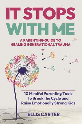 Cover Image for It Stops With Me: 10 Mindful Parenting Tools to Break the Cycle, Heal Generational Trauma and Raise Emotionally Strong Kids -- Ellis Carter, Paperback