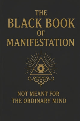 Cover Image for The Black Book of Manifestation: Hidden Secrets & Forbidden Techniques to Shape Your Reality -- Sagar Sharma, Paperback