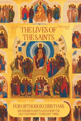 Cover Image for The Lives of the Saints for Orthodox Christians: 600 Orthodox Saint's Lives, Including Pre-schism Western Saints, and Recent Saints -- Based Books, Paperback