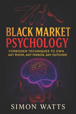 Cover Image for Black Market Psychology: Forbidden Techniques to Own Any Room, Any Person, Any Outcome - Master Covert Persuasion & Underground Influence Tactics to U -- Simon Watts, Paperback