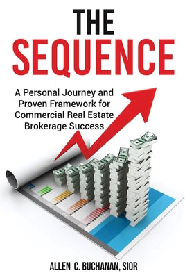 Cover Image for The SEQUENCE: A Personal Journey and Proven Framework for Commercial Real Estate Brokerage Success -- Allen C. Buchanan Sior, Paperback