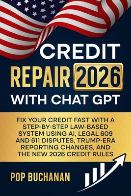 Cover Image for Credit Repair 2026 with ChatGPT: Fix Your Credit Fast with a Step-by-Step Law-Based System Using AI, Legal 609 and 611 Disputes, Trump-Era Reporting C -- Pop Buchanan, Paperback