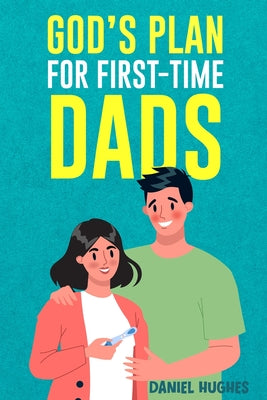 Cover Image for God's Plan For First-Time Dads: The Only Pregnancy Handbook You'll Ever Need as a Husband and Father of Faith -- Daniel Hughes, Paperback