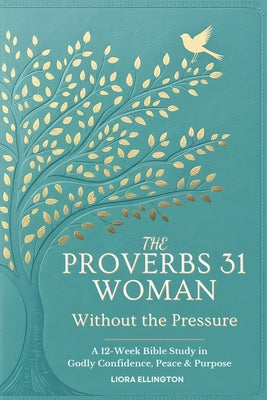 Cover Image for The Proverbs 31 Woman - Without the Pressure: A 12-Week Bible Study in Godly Confidence, Peace & Purpose -- Liora Ellington, Paperback