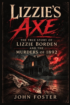 Cover Image for Lizzie's Axe: The True Story of Lizzie Borden and the Murders of 1892 -- John Foster, Paperback