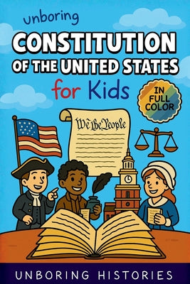 Cover Image for Unboring Constitution of the United States for Kids: Funny, Interesting, Concise Guide to the Founders, Fierce Debates, and Wild True Stories Behind t -- Unboring Histories, Paperback