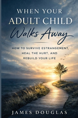 Cover Image for When Your Adult Child Walks Away: How to Survive Estrangement, Heal the Hurt, and Rebuild Your Life -- James Douglas, Paperback