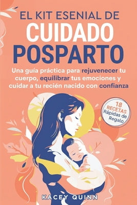 Cover Image for El kit esencial de cuidado posparto: Una guía práctica para rejuvenecer tu cuerpo, equilibrar tus emociones y cuidar a tu recién nacido con confianza -- Kacey Quinn, Paperback