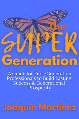 Cover Image for The Super Generation: A Guide for First-Generation Professionals to Build Lasting Success & Generational Prosperity -- Joaquin Martinez, Paperback