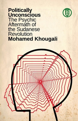 Cover Image for Politically Unconscious: The Psychic Aftermath of the Sudanese Revolution -- Mohamed Khougali, Paperback