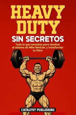 Cover Image for Heavy Duty Sin Secretos: Todo lo que necesitas para dominar el sistema de Mike Mentzer y transformar tu físico -- Catalyst Publishing, Paperback