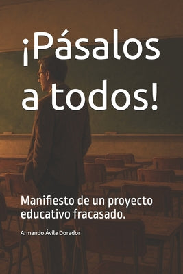 Cover Image for ¡Pásalos a todos!: Manifiesto de un proyecto educativo fracasado. -- Armando Ávila Dorador, Paperback