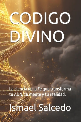 Cover Image for Codigo Divino: La ciencia de la Fe que transforma tu ADN, tu mente y tu realidad. -- Ismael Salcedo, Paperback
