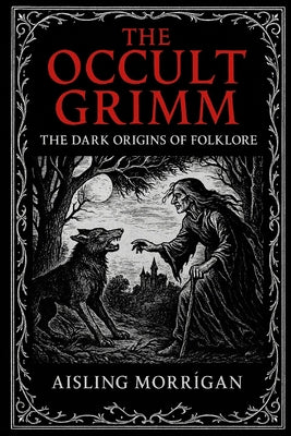 Cover Image for The Occult Grimm: Forbidden Tales and Their Hidden Meanings -- Aisling Morrìgan, Paperback
