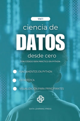 Cover Image for Ciencia de Datos con Python desde Cero - Volumen 1: Fundamentos de Python, Estadística Básica y Primeros Proyectos de Análisis y Visualización de Dato -- Data Learning Press, Paperback