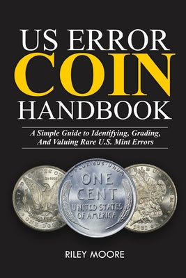 Cover Image for Us Error Coin Handbook: A Simple Guide With Clear Coin Pictures for Identifying, Grading, and Valuing Rare U.S. Mint Errors. -- Riley Moore, Paperback