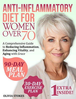 Cover Image for Anti-Inflammatory Diet For Women Over 70: A Comprehensive Guide to Reducing Inflammation, Enhancing Vitality, and Aging with Grace -- Olivia Stokes, Paperback