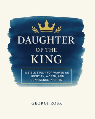 Cover Image for Daughter of the King: A Bible Study for Women on Identity, Worth, and Confidence in Christ -- Georgi Rosk, Paperback