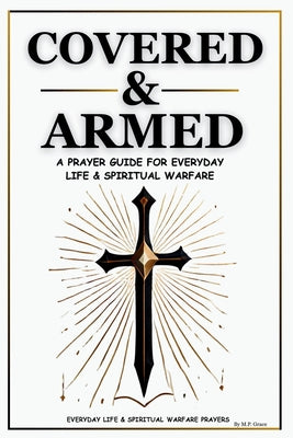 Cover Image for Covered & Armed: A Prayer Guide For Everyday Life & Spiritual Warfare -- M. P, Paperback