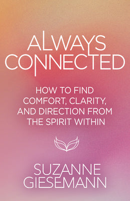 Cover Image for Always Connected: How to Find Comfort, Clarity, and Direction from the Spirit Within -- Suzanne Giesemann, Paperback
