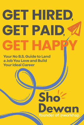 Cover Image for Get Hired, Get Paid, Get Happy: Your No B.S. Guide to Land a Job You Love and Build Your Ideal Career -- Sho Dewan, Hardcover