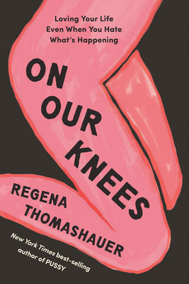Cover Image for On Our Knees: Loving Your Life Even When You Hate What's Happening -- Regena Thomashauer, Hardcover