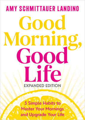 Cover Image for Good Morning, Good Life Expanded Edition: 5 Simple Habits to Master Your Mornings and Upgrade Your Life -- Amy Schmittauer Landino, Hardcover