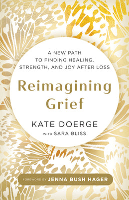 Cover Image for Reimagining Grief: A New Path to Finding Healing, Strength, and Joy After Loss -- Kate Doerge, Hardcover