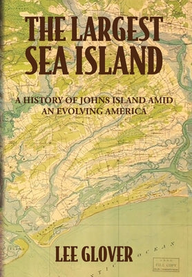 Cover Image for The Largest Sea Island: A History of Johns Island amid an Evolving America -- Lee Glover, Hardcover