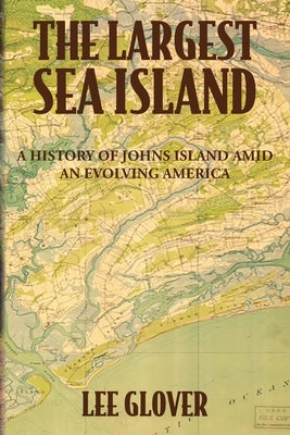 Cover Image for The Largest Sea Island: A History of Johns Island amid an Evolving America -- Lee Glover, Paperback