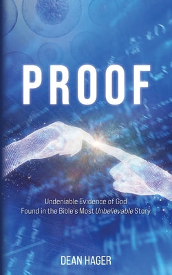 Cover Image for Proof: Undeniable Evidence of God Found in the Bible's Most Unbelievable Story -- Dean Hager, Paperback