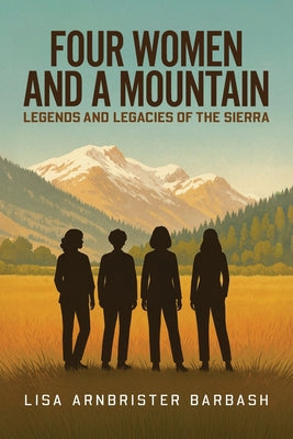 Cover Image for Four Women and a Mountain: Legends and Legacies of the Sierra -- Lisa Arnbrister Barbash, Paperback