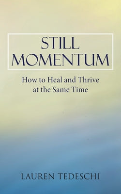 Cover Image for Still Momentum: How to Heal and Thrive at the Same Time -- Lauren Tedeschi, Paperback