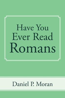 Cover Image for Have You Ever Read Romans -- Daniel P. Moran, Paperback