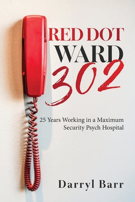 Cover Image for Red Dot Ward 302: 25 Years Working in a Maximum Security Psych Hospital -- Darryl Barr, Paperback
