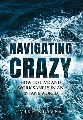 Cover Image for Navigating Crazy: How to Live and Work Sanely in an Insane World -- Mike Staver, Hardcover