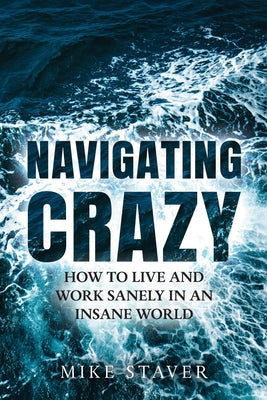 Cover Image for Navigating Crazy: How to Live and Work Sanely in an Insane World -- Mike Staver, Paperback