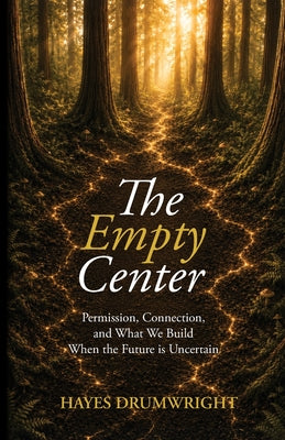 Cover Image for The Empty Center: Permission, Connection, and What We Build When the Future is Uncertain -- Hayes Drumwright, Paperback