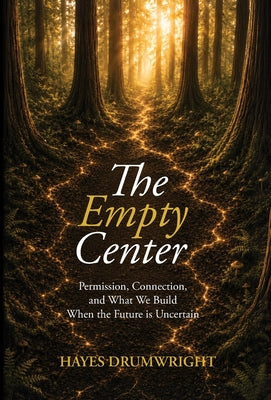 Cover Image for The Empty Center: Permission, Connection, and What We Build When the Future is Uncertain -- Hayes Drumwright, Hardcover