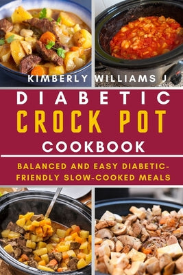 Cover Image for Diabetic Crock Pot Cookbook: Balanced and Easy Diabetic-Friendly Slow-Cooked Meals -- Kimberly Williams J., Paperback
